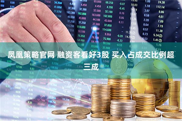 凤凰策略官网 融资客看好3股 买入占成交比例超三成