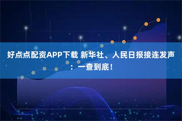 好点点配资APP下载 新华社、人民日报接连发声：一查到底！