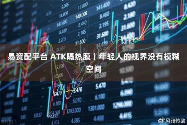 易资配平台 ATK隔热膜丨年轻人的视界没有模糊空间