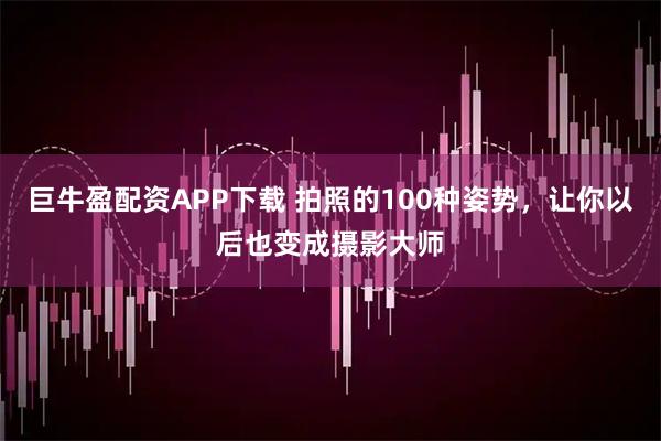 巨牛盈配资APP下载 拍照的100种姿势，让你以后也变成摄影大师