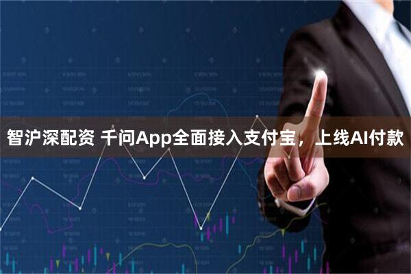 智沪深配资 千问App全面接入支付宝，上线AI付款