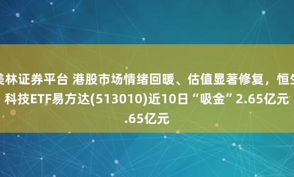 美林证券平台 港股市场情绪回暖、估值显著修复，恒生科技ETF易方达(513010)近10日“吸金”2.65亿元