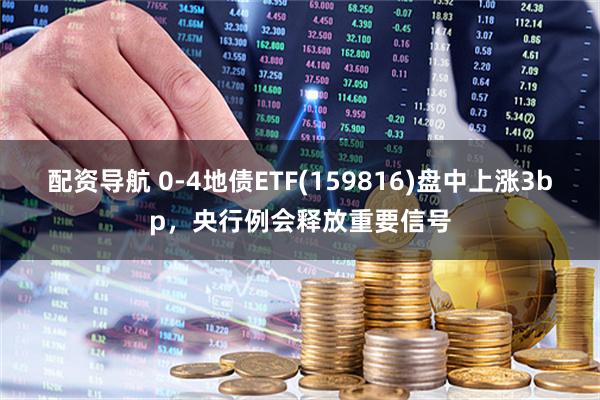 配资导航 0-4地债ETF(159816)盘中上涨3bp，央行例会释放重要信号