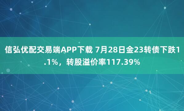 信弘优配交易端APP下载 7月28日金23转债下跌1.1%，转股溢价率117.39%