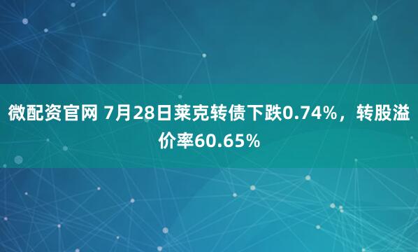 微配资官网 7月28日莱克转债下跌0.74%，转股溢价率60.65%
